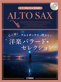 アルトサックスソロ楽譜 　アルトサックスで吹きたい 心に響く洋楽バラード・セレクション 【ピアノ伴奏CD&伴奏譜付】【2022年8月26日発売】